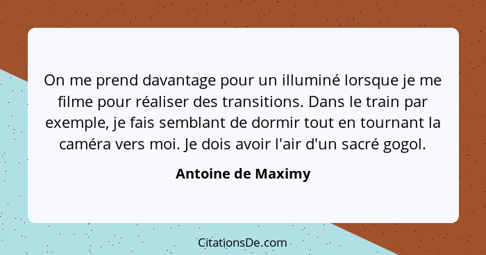 On me prend davantage pour un illuminé lorsque je me filme pour réaliser des transitions. Dans le train par exemple, je fais sembl... - Antoine de Maximy