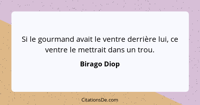 Si le gourmand avait le ventre derrière lui, ce ventre le mettrait dans un trou.... - Birago Diop