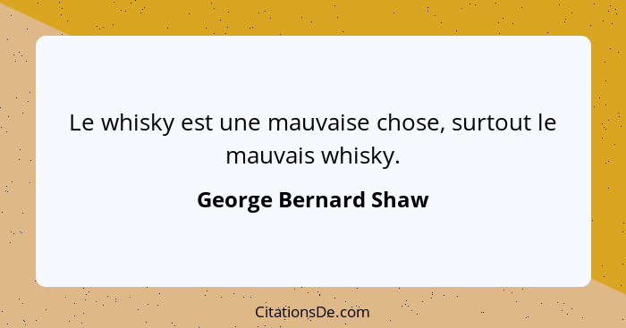 Le whisky est une mauvaise chose, surtout le mauvais whisky.... - George Bernard Shaw