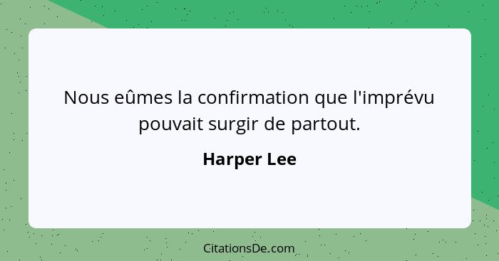 Nous eûmes la confirmation que l'imprévu pouvait surgir de partout.... - Harper Lee