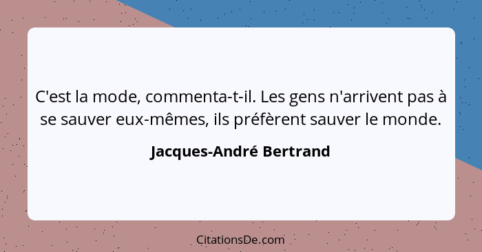 C'est la mode, commenta-t-il. Les gens n'arrivent pas à se sauver eux-mêmes, ils préfèrent sauver le monde.... - Jacques-André Bertrand