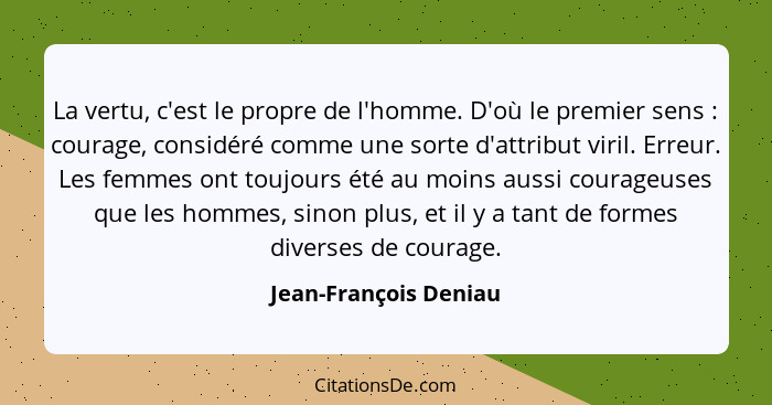 La vertu, c'est le propre de l'homme. D'où le premier sens : courage, considéré comme une sorte d'attribut viril. Erreur.... - Jean-François Deniau