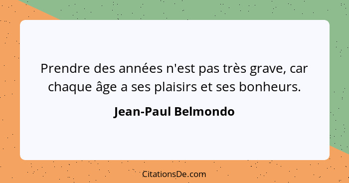 Prendre des années n'est pas très grave, car chaque âge a ses plaisirs et ses bonheurs.... - Jean-Paul Belmondo