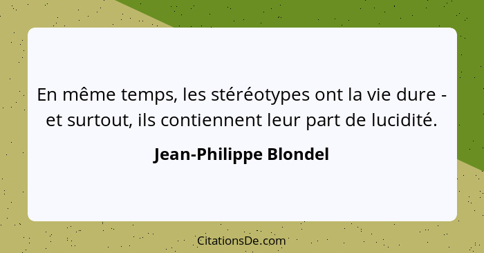 En même temps, les stéréotypes ont la vie dure - et surtout, ils contiennent leur part de lucidité.... - Jean-Philippe Blondel