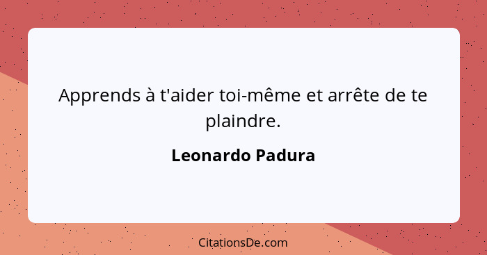 Apprends à t'aider toi-même et arrête de te plaindre.... - Leonardo Padura