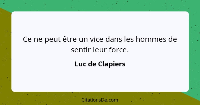 Ce ne peut être un vice dans les hommes de sentir leur force.... - Luc de Clapiers