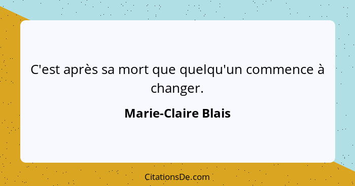 C'est après sa mort que quelqu'un commence à changer.... - Marie-Claire Blais