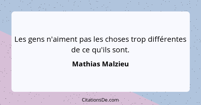 Les gens n'aiment pas les choses trop différentes de ce qu'ils sont.... - Mathias Malzieu