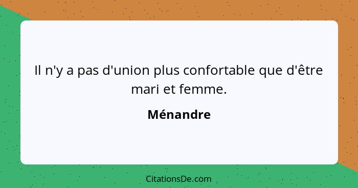 Il n'y a pas d'union plus confortable que d'être mari et femme.... - Ménandre