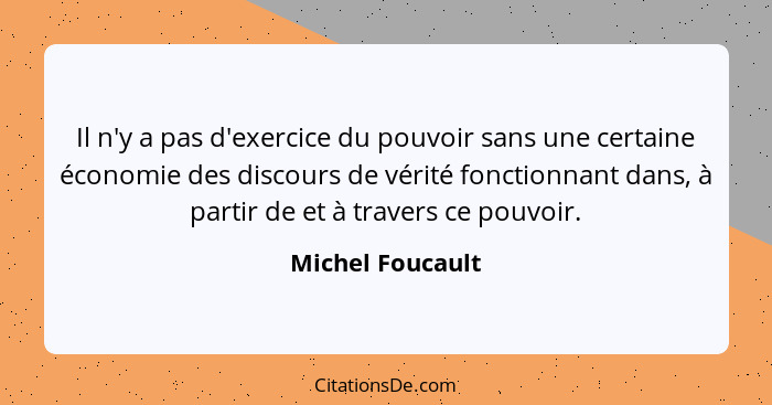 Il n'y a pas d'exercice du pouvoir sans une certaine économie des discours de vérité fonctionnant dans, à partir de et à travers ce... - Michel Foucault