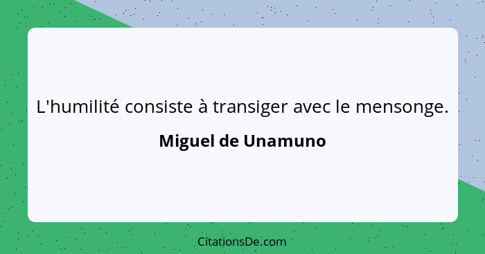 L'humilité consiste à transiger avec le mensonge.... - Miguel de Unamuno