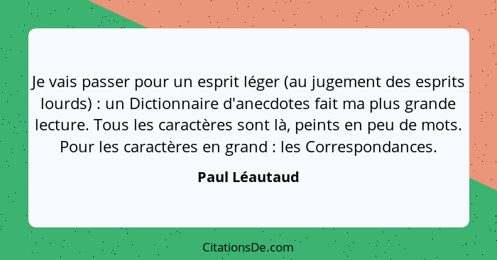 Je vais passer pour un esprit léger (au jugement des esprits lourds) : un Dictionnaire d'anecdotes fait ma plus grande lecture. T... - Paul Léautaud