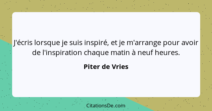 J'écris lorsque je suis inspiré, et je m'arrange pour avoir de l'inspiration chaque matin à neuf heures.... - Piter de Vries