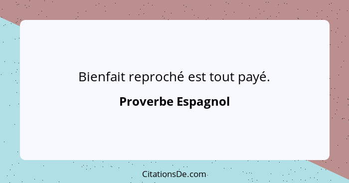 Bienfait reproché est tout payé.... - Proverbe Espagnol