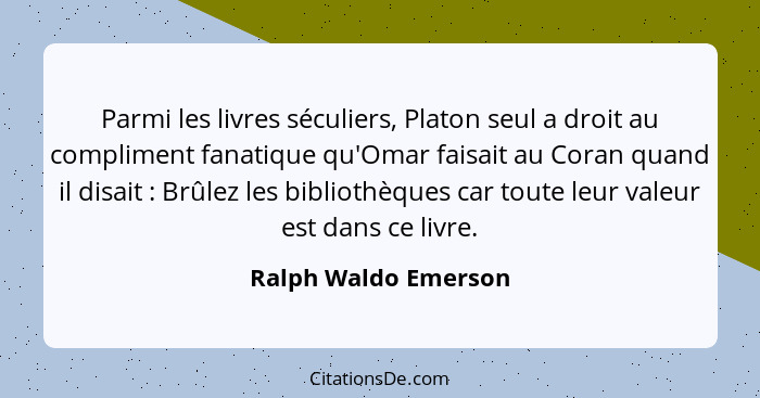 Parmi les livres séculiers, Platon seul a droit au compliment fanatique qu'Omar faisait au Coran quand il disait : Brûlez l... - Ralph Waldo Emerson