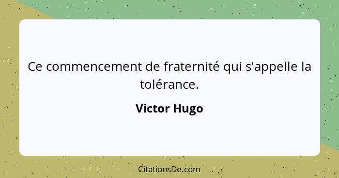 Ce commencement de fraternité qui s'appelle la tolérance.... - Victor Hugo