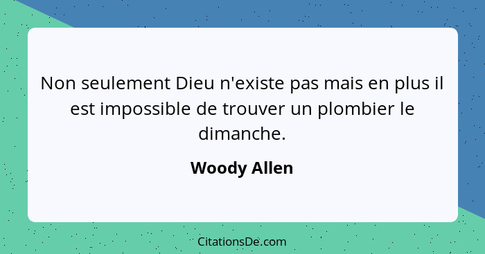 Non seulement Dieu n'existe pas mais en plus il est impossible de trouver un plombier le dimanche.... - Woody Allen