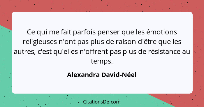 Ce qui me fait parfois penser que les émotions religieuses n'ont pas plus de raison d'être que les autres, c'est qu'elles n'off... - Alexandra David-Néel