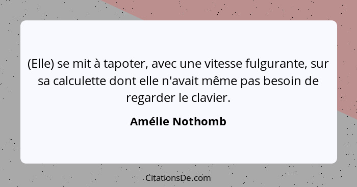 (Elle) se mit à tapoter, avec une vitesse fulgurante, sur sa calculette dont elle n'avait même pas besoin de regarder le clavier.... - Amélie Nothomb