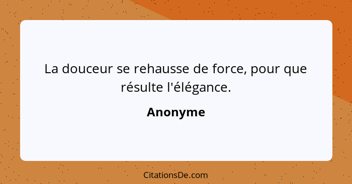 La douceur se rehausse de force, pour que résulte l'élégance.... - Anonyme