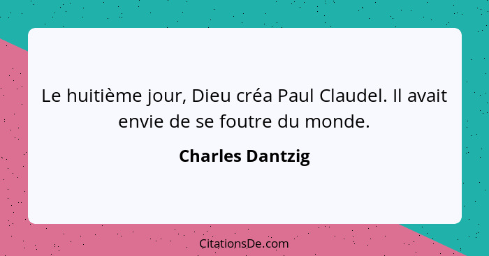 Le huitième jour, Dieu créa Paul Claudel. Il avait envie de se foutre du monde.... - Charles Dantzig