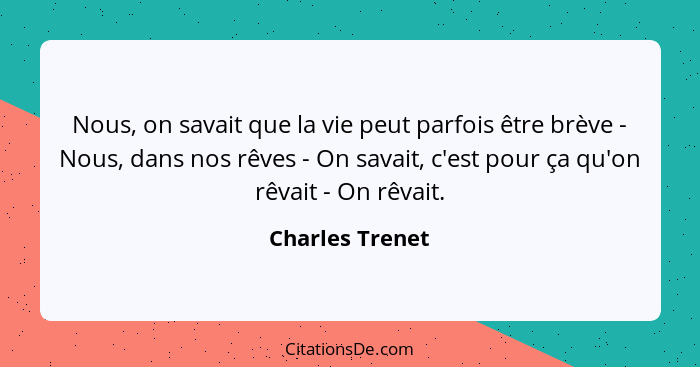 Nous, on savait que la vie peut parfois être brève - Nous, dans nos rêves - On savait, c'est pour ça qu'on rêvait - On rêvait.... - Charles Trenet