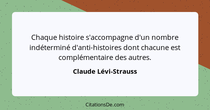 Chaque histoire s'accompagne d'un nombre indéterminé d'anti-histoires dont chacune est complémentaire des autres.... - Claude Lévi-Strauss