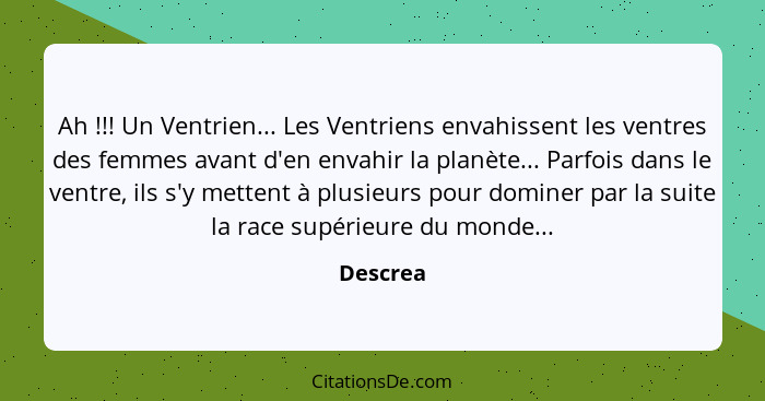 Ah !!! Un Ventrien... Les Ventriens envahissent les ventres des femmes avant d'en envahir la planète... Parfois dans le ventre, ils s'y... - Descrea