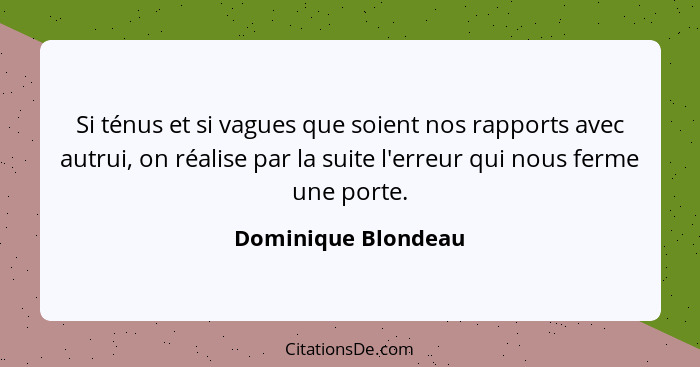 Si ténus et si vagues que soient nos rapports avec autrui, on réalise par la suite l'erreur qui nous ferme une porte.... - Dominique Blondeau