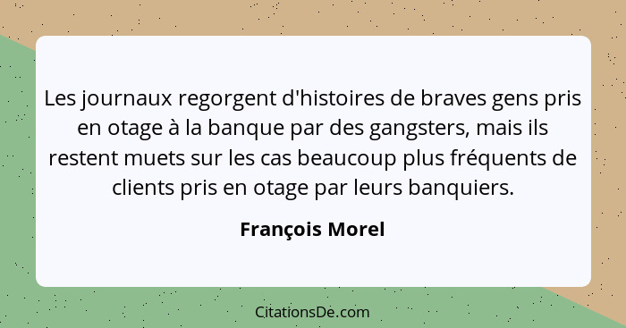 Les journaux regorgent d'histoires de braves gens pris en otage à la banque par des gangsters, mais ils restent muets sur les cas bea... - François Morel