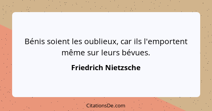 Bénis soient les oublieux, car ils l'emportent même sur leurs bévues.... - Friedrich Nietzsche