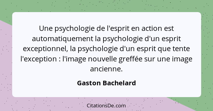 Une psychologie de l'esprit en action est automatiquement la psychologie d'un esprit exceptionnel, la psychologie d'un esprit que t... - Gaston Bachelard