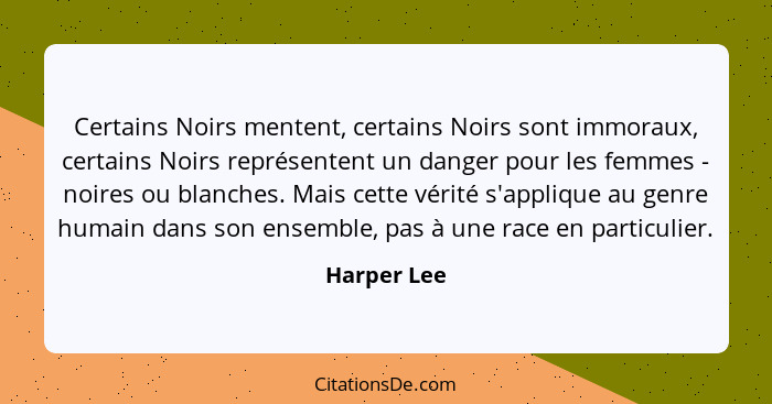 Certains Noirs mentent, certains Noirs sont immoraux, certains Noirs représentent un danger pour les femmes - noires ou blanches. Mais ce... - Harper Lee