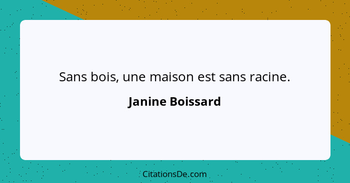 Sans bois, une maison est sans racine.... - Janine Boissard