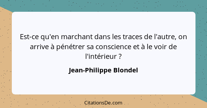 Est-ce qu'en marchant dans les traces de l'autre, on arrive à pénétrer sa conscience et à le voir de l'intérieur ?... - Jean-Philippe Blondel