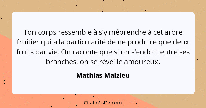 Ton corps ressemble à s'y méprendre à cet arbre fruitier qui a la particularité de ne produire que deux fruits par vie. On raconte q... - Mathias Malzieu