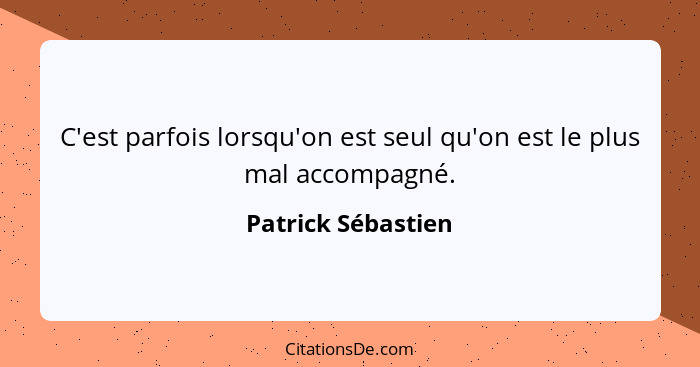 C'est parfois lorsqu'on est seul qu'on est le plus mal accompagné.... - Patrick Sébastien