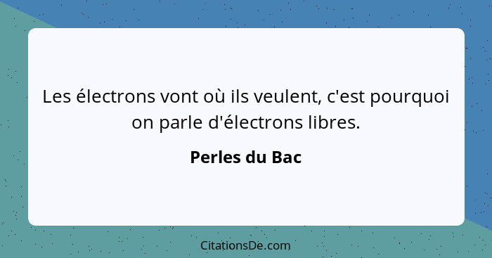 Les électrons vont où ils veulent, c'est pourquoi on parle d'électrons libres.... - Perles du Bac