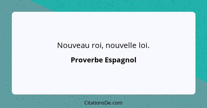 Nouveau roi, nouvelle loi.... - Proverbe Espagnol