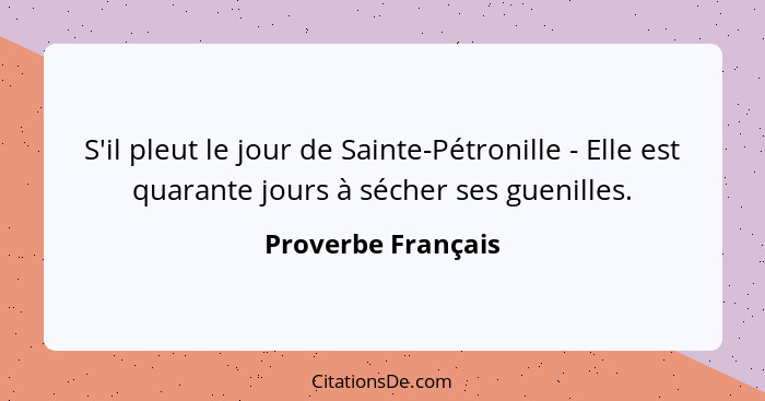 S'il pleut le jour de Sainte-Pétronille - Elle est quarante jours à sécher ses guenilles.... - Proverbe Français