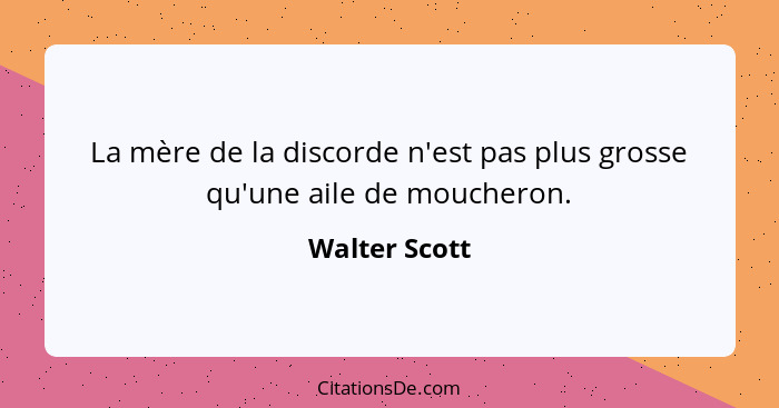 La mère de la discorde n'est pas plus grosse qu'une aile de moucheron.... - Walter Scott