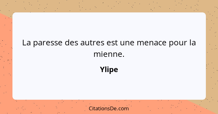 La paresse des autres est une menace pour la mienne.... - Ylipe