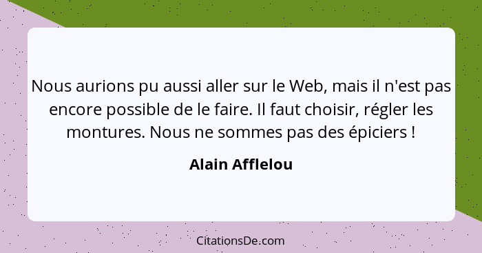 Nous aurions pu aussi aller sur le Web, mais il n'est pas encore possible de le faire. Il faut choisir, régler les montures. Nous ne... - Alain Afflelou