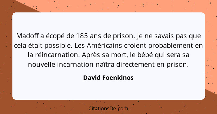 Madoff a écopé de 185 ans de prison. Je ne savais pas que cela était possible. Les Américains croient probablement en la réincarnati... - David Foenkinos