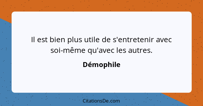 Il est bien plus utile de s'entretenir avec soi-même qu'avec les autres.... - Démophile