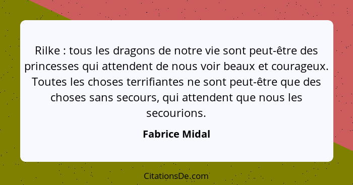 Rilke : tous les dragons de notre vie sont peut-être des princesses qui attendent de nous voir beaux et courageux. Toutes les cho... - Fabrice Midal