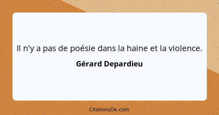 Il n'y a pas de poésie dans la haine et la violence.... - Gérard Depardieu