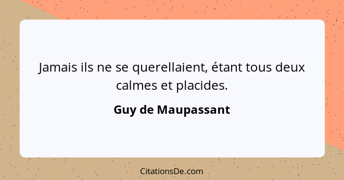 Jamais ils ne se querellaient, étant tous deux calmes et placides.... - Guy de Maupassant