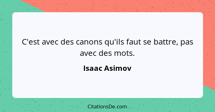 C'est avec des canons qu'ils faut se battre, pas avec des mots.... - Isaac Asimov