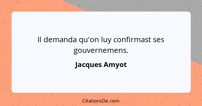 Il demanda qu'on luy confirmast ses gouvernemens.... - Jacques Amyot